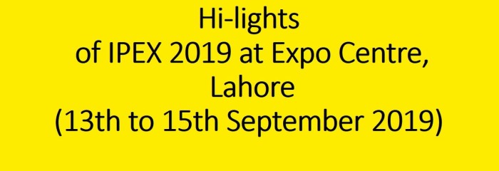 Hi-lights of IPEX 2019 at Expo Centre, Lahore (13th to 15th September 2019)